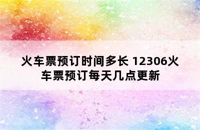 火车票预订时间多长 12306火车票预订每天几点更新